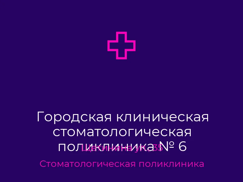 Городская клиническая стоматологическая поликлиника № 6