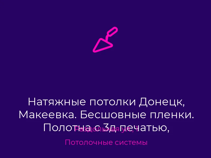 Натяжные потолки Донецк, Макеевка. Бесшовные пленки. Полотна с 3д печатью, сатиновые потолки, огромный выбор материалов и цветов. Все потолки сертифицированные. Гарантия!